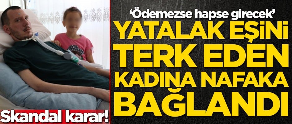 Skandal karar! Yatalak eşini terk eden kadına nafaka bağlandı