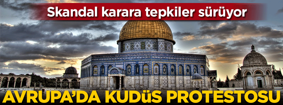 Skandal karara tepkiler sürüyor! Avrupa'da Kudüs protestosu