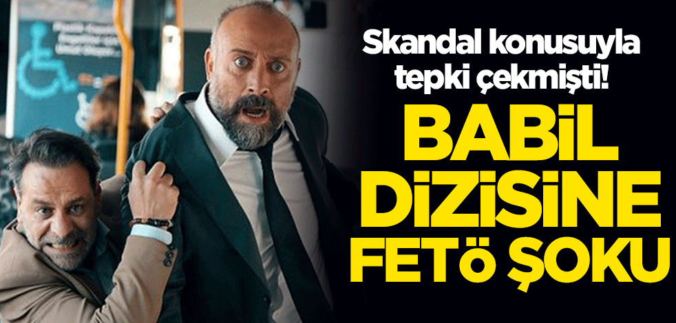 Skandal konusuyla tepki çekmişti! Babil dizisine FETÖ soruşturması açıldı