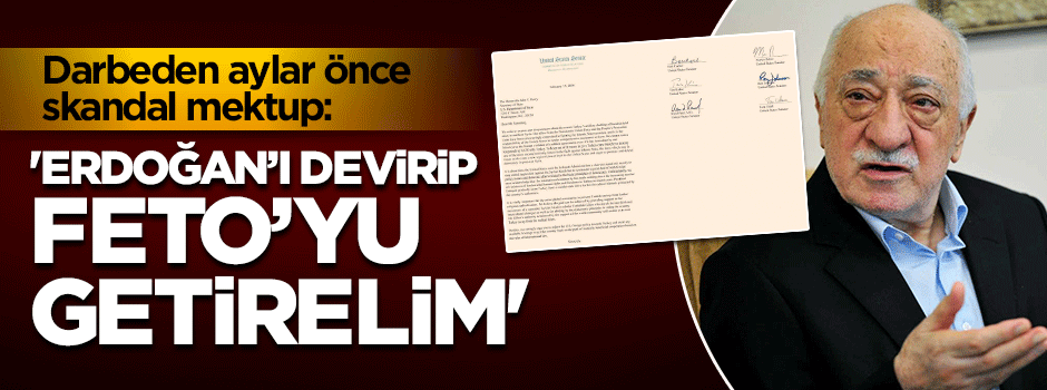 Skandal mektup: Erdoğan'ı devirelim; FETÖ'yü getirelim
