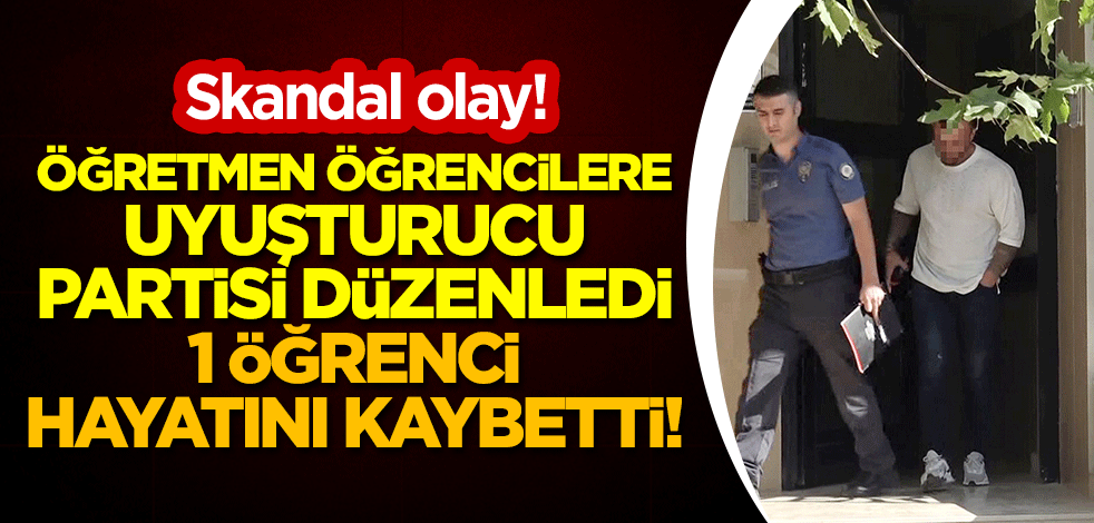 Skandal olay! Öğretmen öğrencilere uyuşturucu partisi düzenledi, 1 öğrenci hayatını kaybetti!