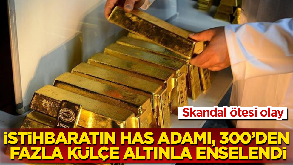Skandal ötesi olay: İstihbaratın has adamı, 300’den fazla külçe altınla enselendi