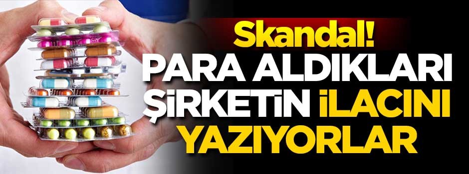 Skandal! Para aldıkları şirketlerin ilaçlarını yazıyorlar