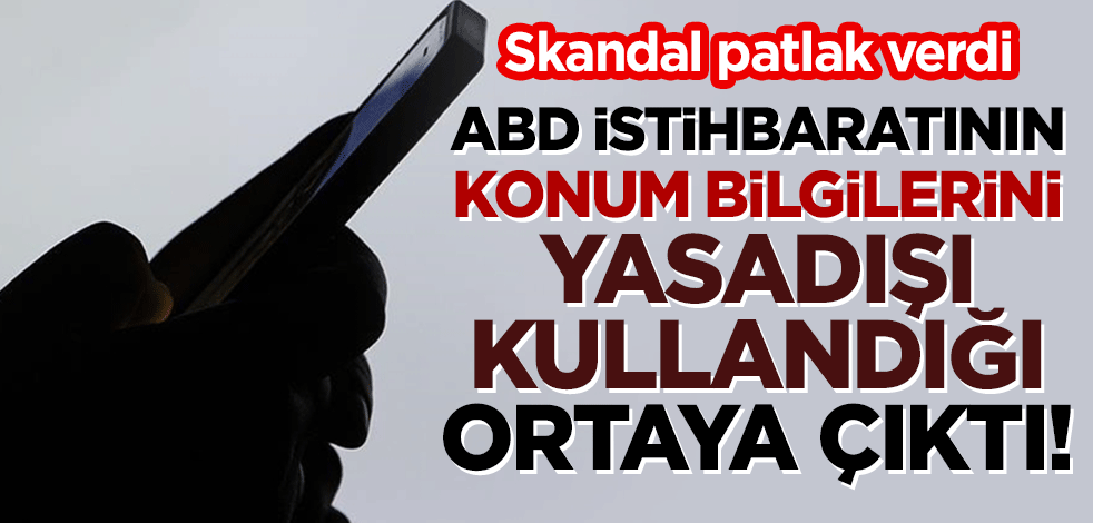 Skandal patlak verdi: ABD istihbaratının konum bilgilerini yasadışı kullandığı ortaya çıktı!