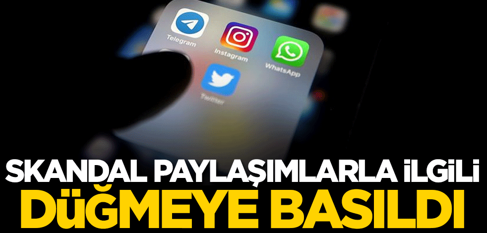 Skandal paylaşımlarla ilgili düğmeye basıldı