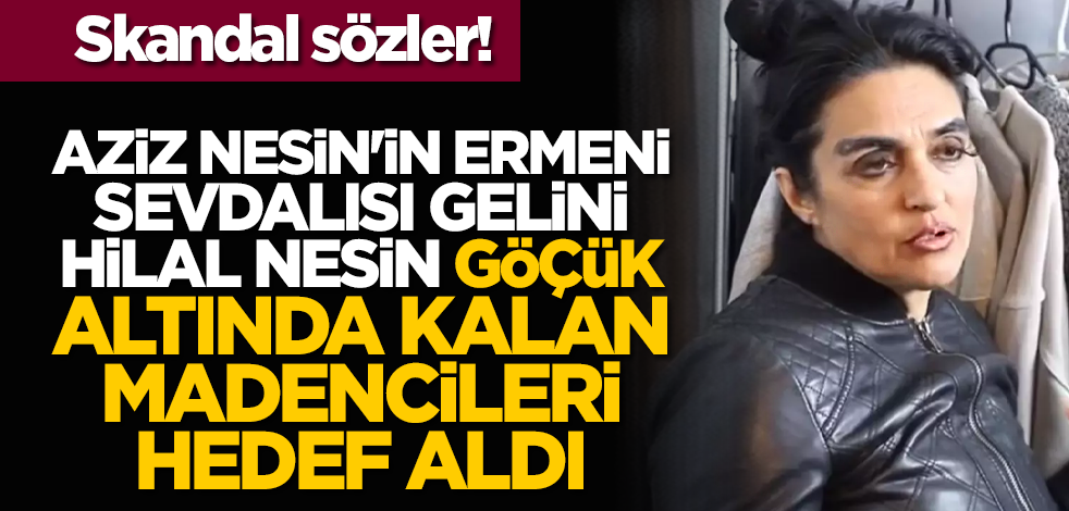 Skandal sözler! Aziz Nesin'in Ermeni sevdalısı gelini Hilal Nesin göçük altında kalan madencileri hedef aldı