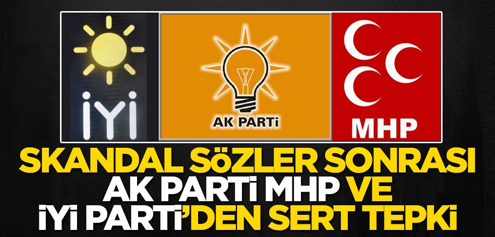 Skandal sözler sonrası AK Parti, MHP ve İYİ Parti'den çok sert tepki
