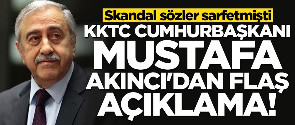 Skandal sözleri sonrası Mustafa Akıncı'dan flaş açıklama
