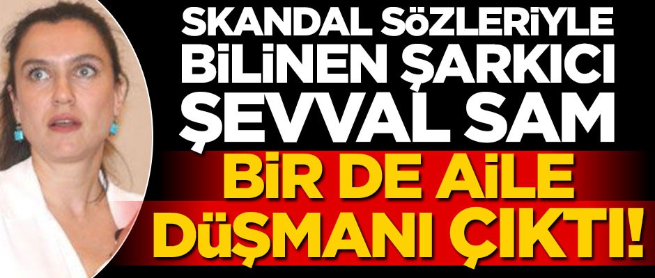Skandal sözleriyle bilinen şarkıcı Şevval Sam bir de aile düşmanı çıktı!