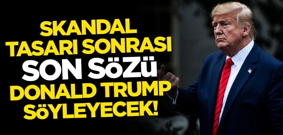 Skandal tasarı sonrası son sözü ABD Başkanı Trump söyleyecek