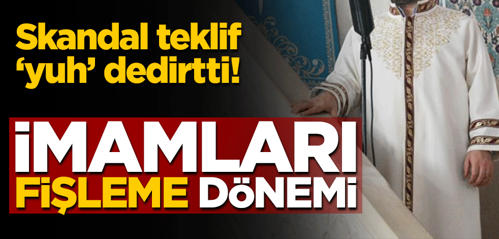 Skandal teklif 'yuh' dedirtti! İmamları fişleme dönemi