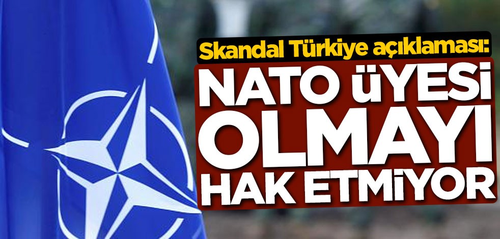 Skandal Türkiye açıklaması: NATO üyesi olmayı hak etmiyor