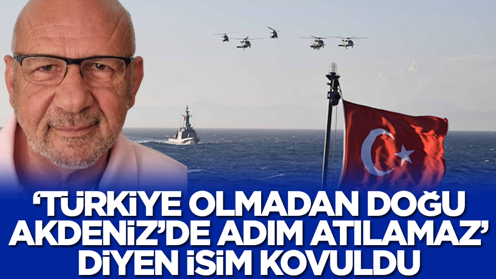 Skandal: 'Türkiye olmadan Doğu Akdeniz'de adım atılamaz' diyen isim kovuldu