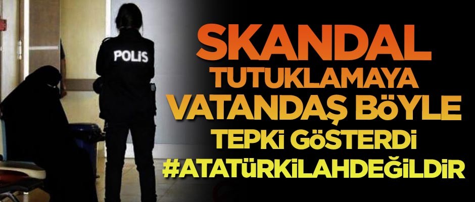 Skandal tutuklamaya vatandaşlardan sert tepki! #AtatürkİlahDeğildir