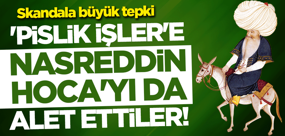 Skandala büyük tepki: 'Pislik işler'e Nasreddin Hoca'yı da alet ettiler!