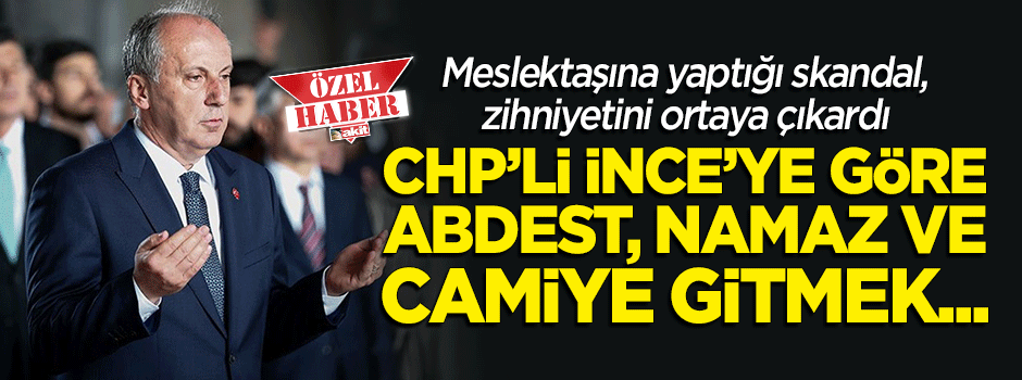 Skandalı ortaya çıktı! CHP'li İnce'ye göre namaz 'irticai faaliyet'miş!