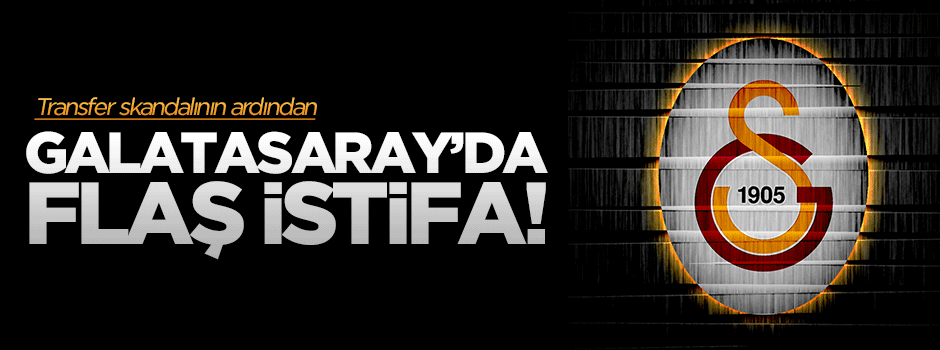Skandalın ardından Galatasaray'da flaş istifa!