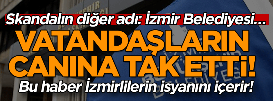 Skandalın diğer adı: İzmir Belediyesi… Vatandaşların canına tak etti!
