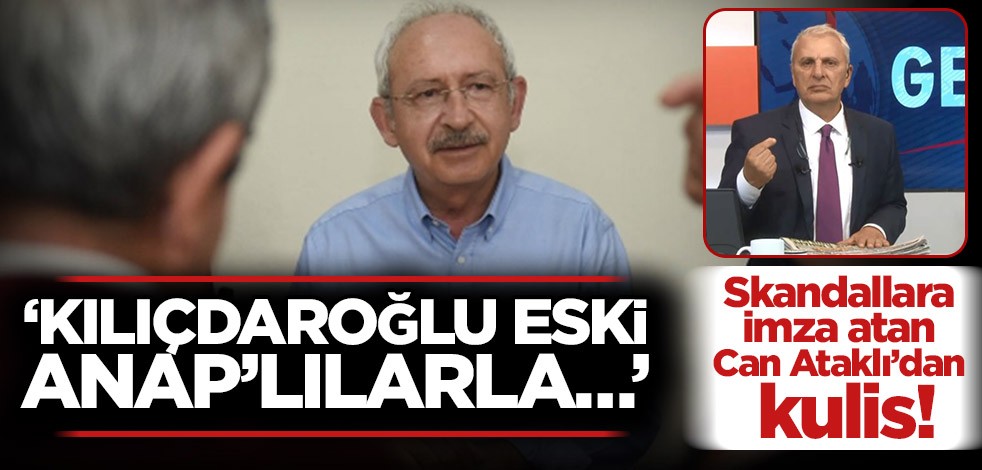 Skandallara imza atan Can Ataklı’dan kulis! ‘Kılıçdaroğlu eski ANAP’lılarla…’