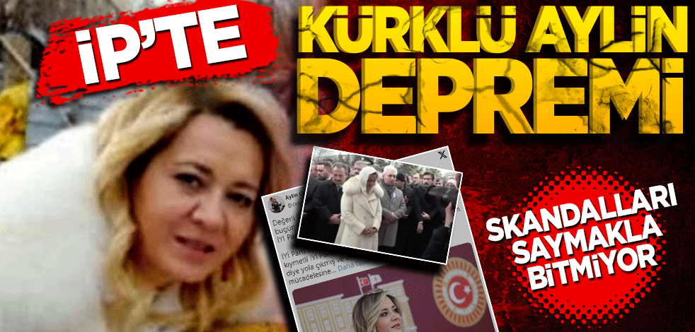 Skandalları saymakla bitmiyor! İP’te kürklü Aylin depremi
