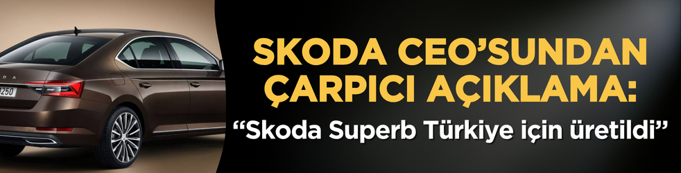Skoda CEO’sundan çarpıcı açıklama: “Skoda Superb Türkiye için üretildi!”
