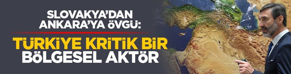 Slovakya'dan Ankara'ya Övgü: ‘Türkiye Kritik Bir Bölgesel Aktör’