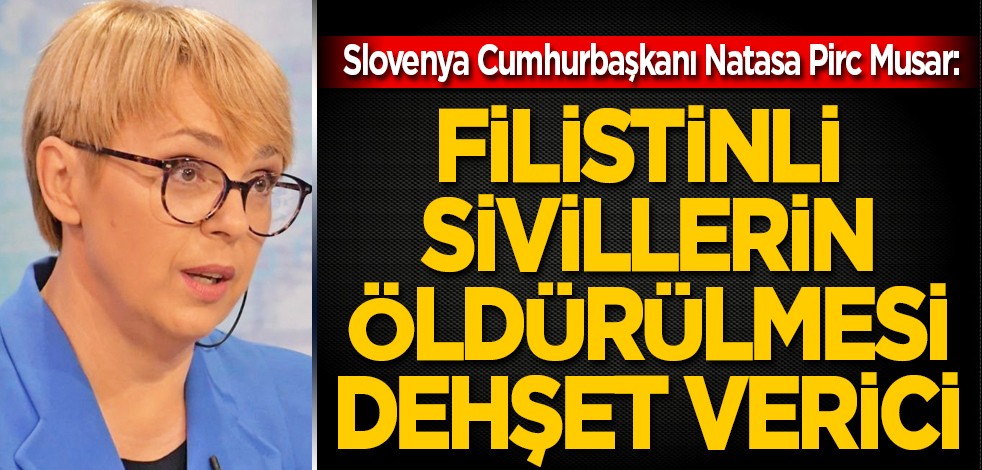 Slovenya Cumhurbaşkanı Natasa Pirc Musar: Filistinli sivillerin öldürülmesi dehşet verici