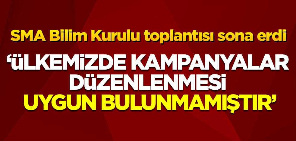 SMA Bilim Kurulu toplantısı sona erdi: 'Kampanya düzenlenmesi uygun bulunmamıştır'