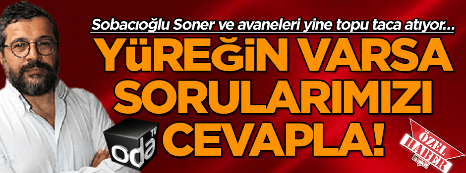 Sobacıoğlu Soner ve avaneleri yine topu taca atıyor… Yüreğiniz varsa sorularımızı cevaplayın!