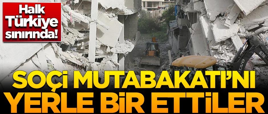 Soçi Mutabakatı'nı yerle bir ettiler! Halk Türkiye sınırına dayandı