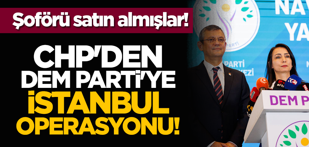 Şoförü satın almışlar! CHP'den DEM Parti'ye İstanbul operasyonu!