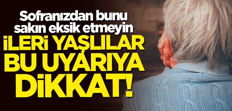 Sofranızdan bunu eksik etmeyin! İleri yaşlılar bu uyarıya dikkat