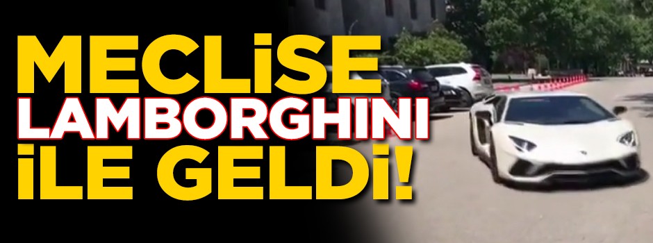 Sofuoğlu meclise Lamborghini'yle geldi!
