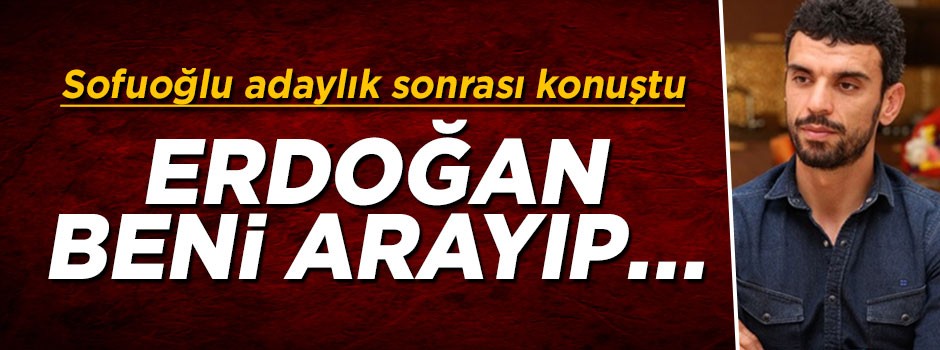 Sofuoğlu'ndan adaylık açıklaması: Erdoğan beni arayıp...