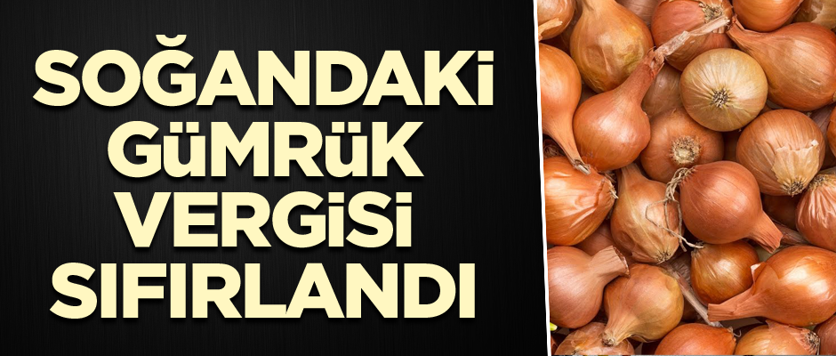 Soğandaki gümrük vergisi sıfırlandı