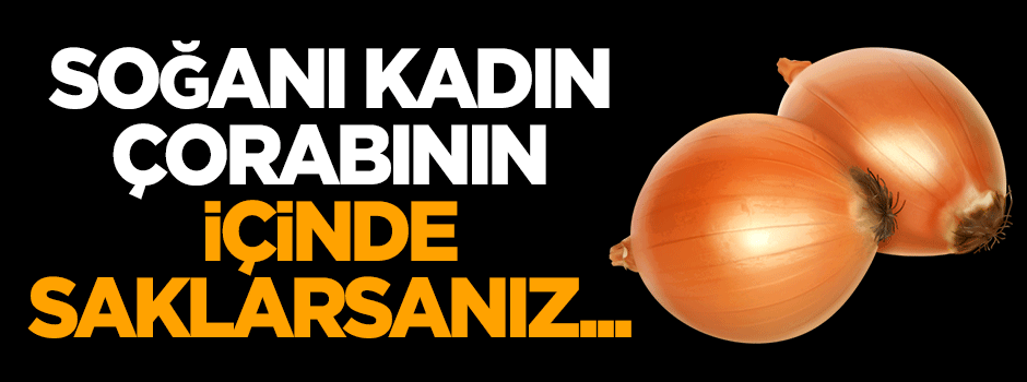 Soğanı kadın çorabının içinde saklarsanız...