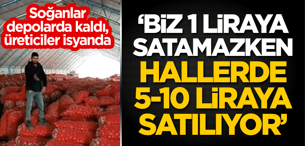 Soğanlar depolarda kaldı, üreticiler isyanda: Biz 1 liraya satamazken hallerde 5-10 liraya satılıyor