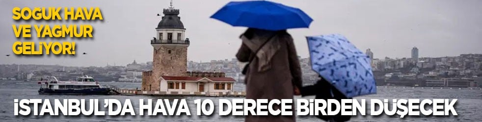 Soğuk hava ve yağmur geliyor! İstanbul’da hava 10 derece birden düşecek