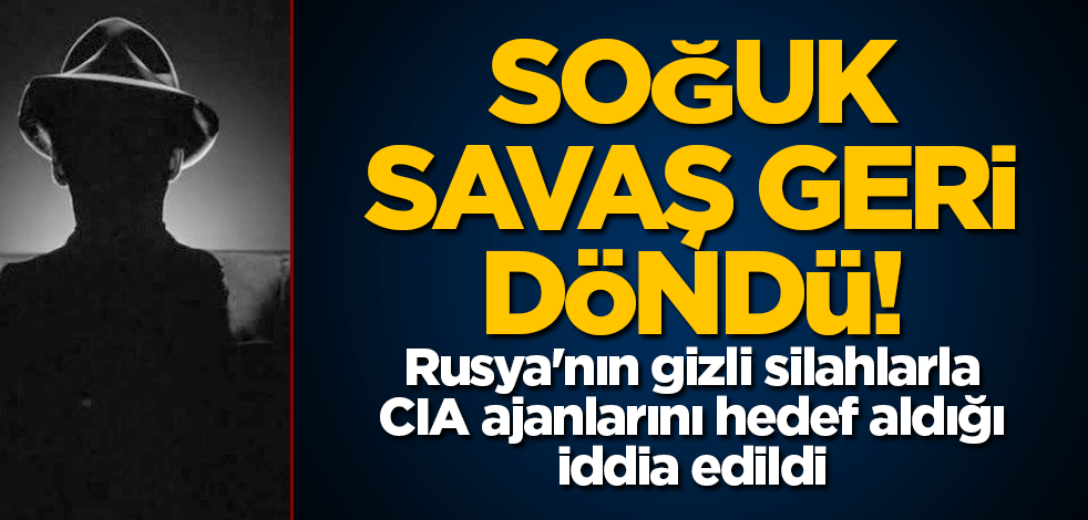 Soğuk savaş geri döndü! Rusya'nın gizli silahlarla CIA ajanlarını hedef aldığı iddia edildi