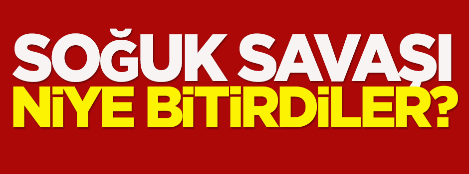 Soğuk savaşı niye bitirdiler?