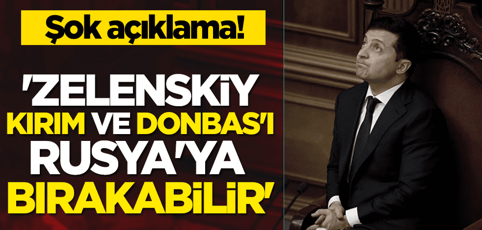 Şok açıklama! 'Zelenskiy Kırım ve Donbas'ı Rusya'ya bırakabilir'