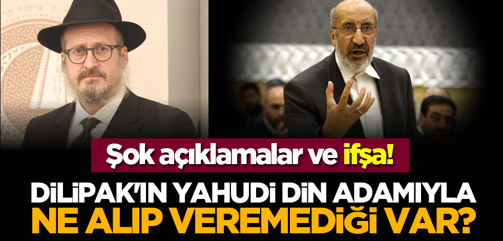 Şok açıklamalar ve ifşa! Dilipak'ın Yahudi din adamıyla ne alıp veremediği var?