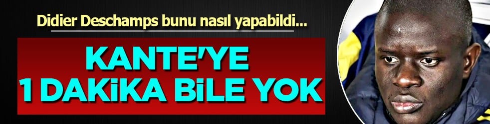 Şok bir iddia: Kante'ye 1 dakika bile yok