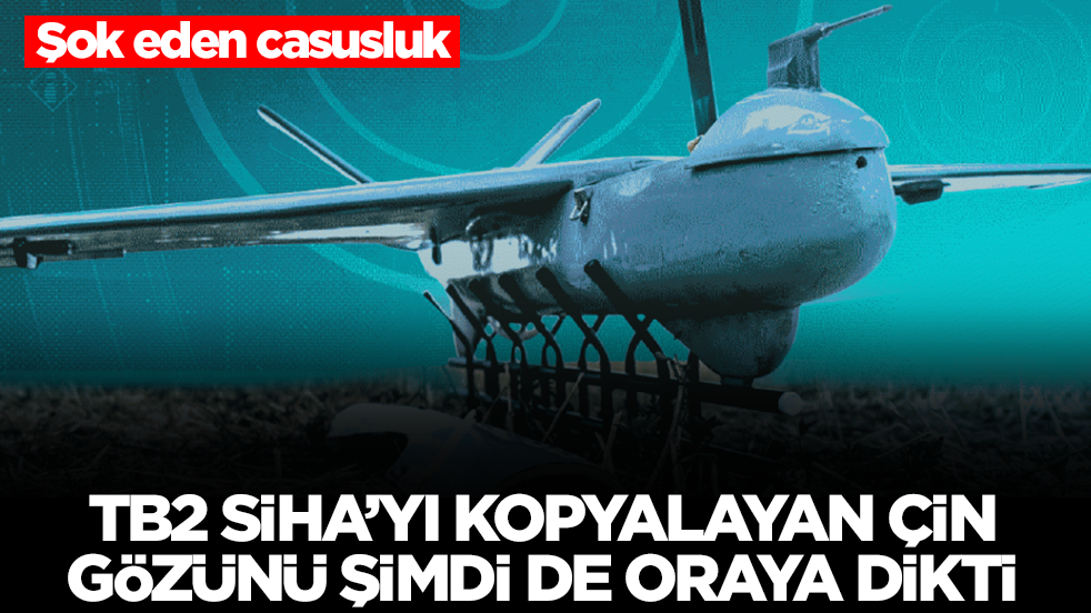 Şok eden casusluk: Bayraktar TB2 SİHA'yı kopyalayan Çin gözünü şimdi de gözünü oraya dikti
