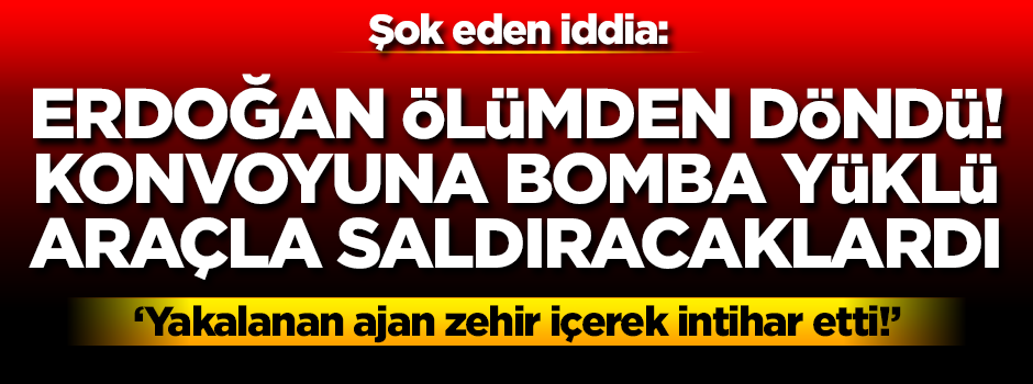 Şok eden iddia: Erdoğan ölümden döndü! Konvoyuna bomba yüklü araçla saldıracaklardı, yakalanan ajan intihar etti