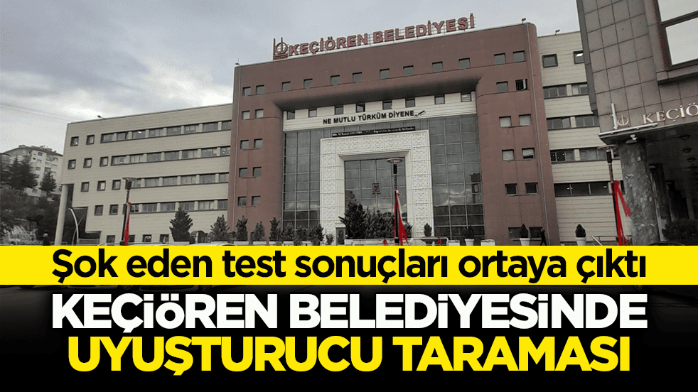 Şok eden test sonuçları ortaya çıktı! Keçiören Belediyesinde uyuşturucu taraması