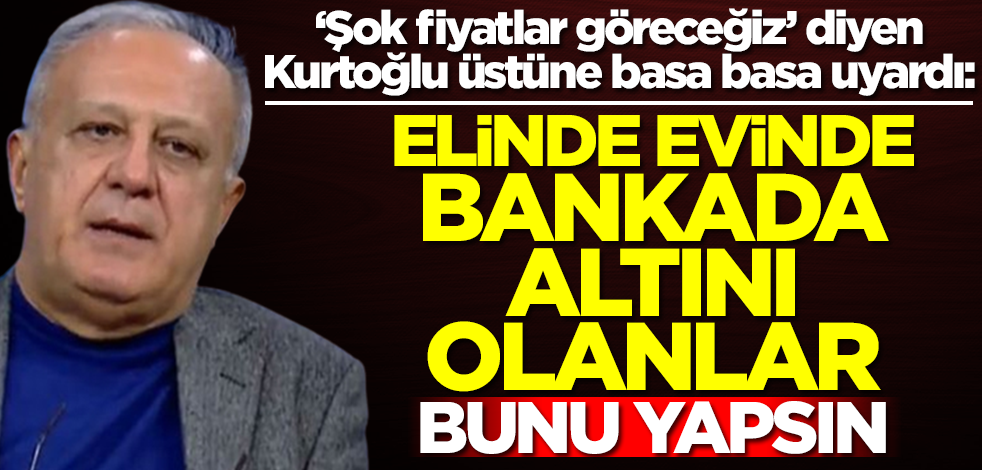 ‘Şok fiyatlar göreceğiz’ diyen Ramazan Kurtoğlu uyardı: Elinde, evinde, bankada altını olanlar bunu yapsın