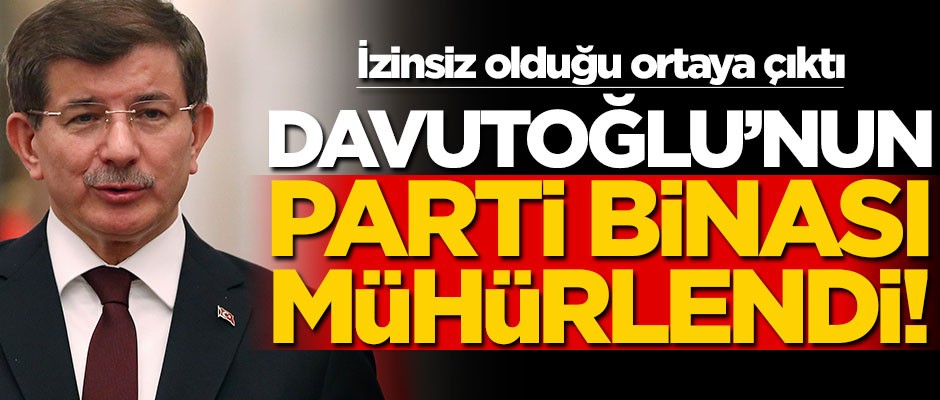 Ahmet Davutoğlu'nun parti binası mühürlendi!..