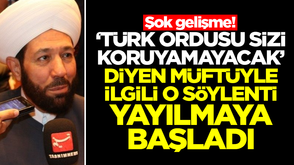 Şok gelişme: 'Türk ordusu sizi koruyamayacak' diyen başmüftüyle ilgili o söylenti yayılmaya başladı