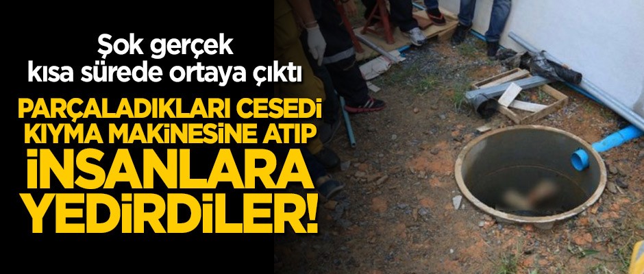 Şok gerçek kısa sürede ortaya çıktı: Parçaladıkları cesedi kıyma makinesine atıp insanlara yedirdiler